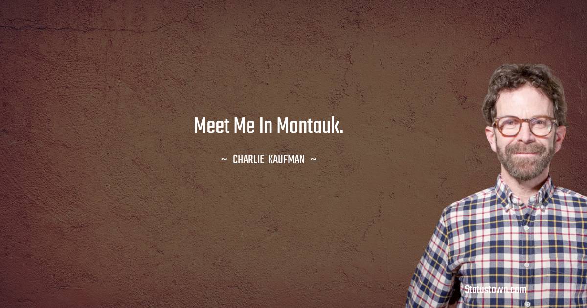 Meet me in Montauk. - Charlie Kaufman quotes